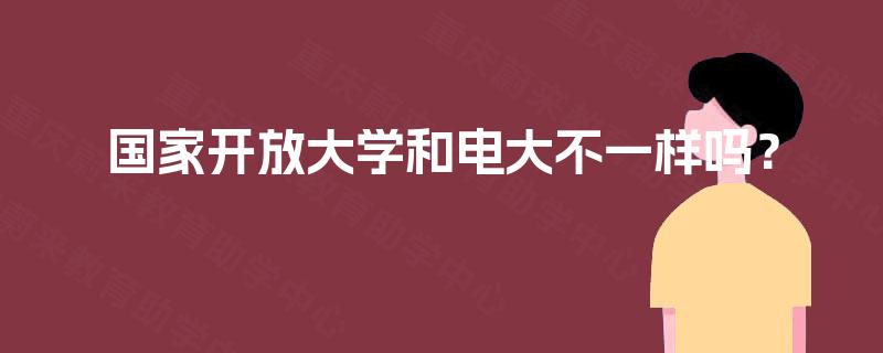 国家开放大学和电大不一样吗? 国家开放大学和电大不一样吗?