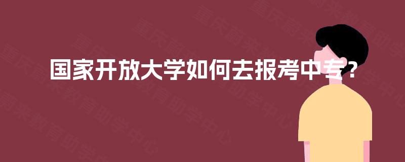 国家开放大学如何去报考中专？