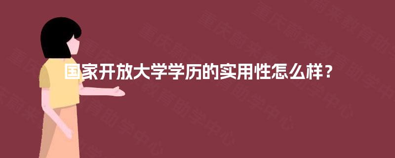 国家开放大学学历的实用性怎么样？