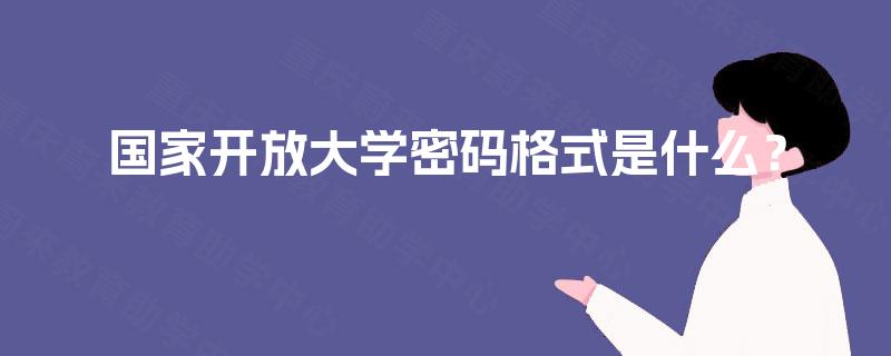 国家开放大学密码格式是什么? 国家开放大学密码格式是什么?