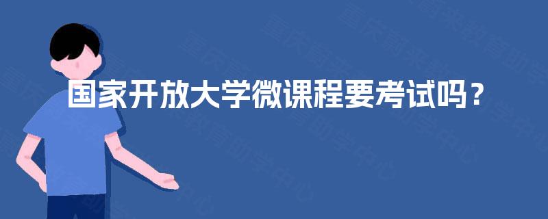 国家开放大学微课程要考试吗？