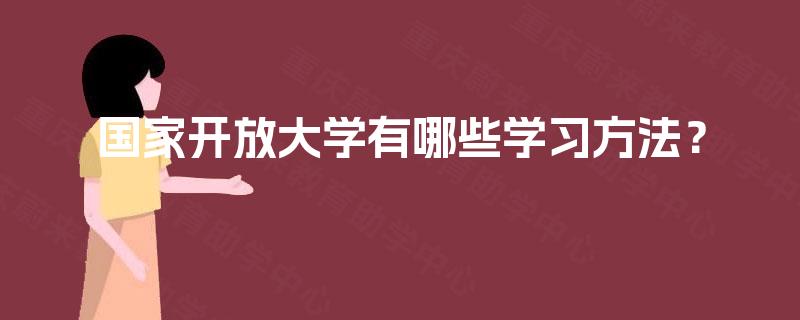 国家开放大学有哪些学习方法? 国家开放大学有哪些学习方法?