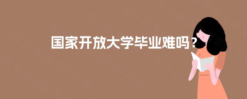 国家开放大学毕业难吗？