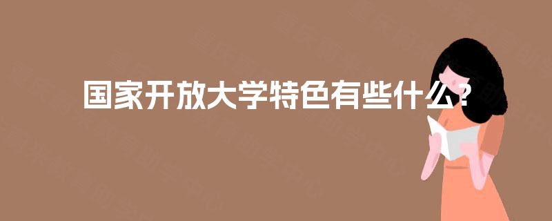 国家开放大学特色有些什么？