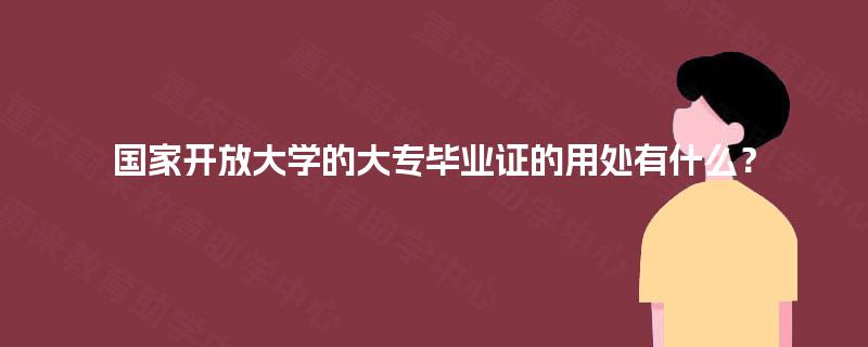 国家开放大学的大专毕业证的用处有什么？