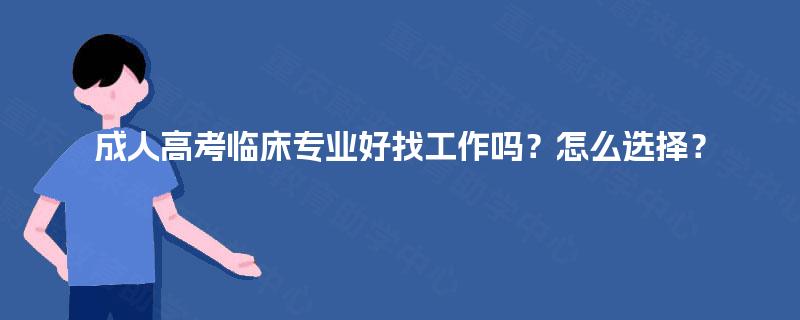 成人高考临床专业好找工作吗？怎么选择？
