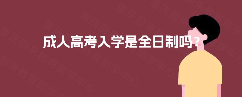 成人高考入学是全日制吗? 成人高考入学是全日制吗?