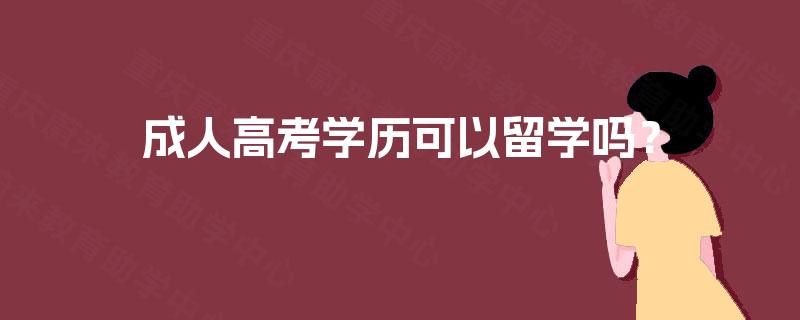 成人高考学历可以留学吗? 成人高考学历可以留学吗?
