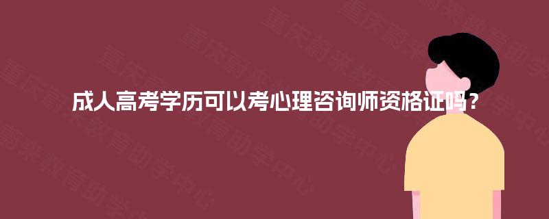 成人高考学历可以考心理咨询师资格证吗? 成人高考学历可以考心理咨询师资格证吗?