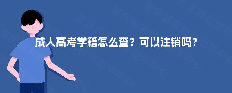 成人高考学籍怎么查？可以注销吗？
