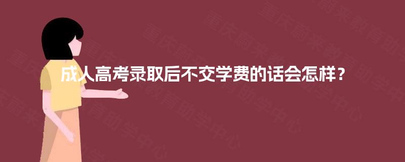 成人高考录取后不交学费的话会怎样？