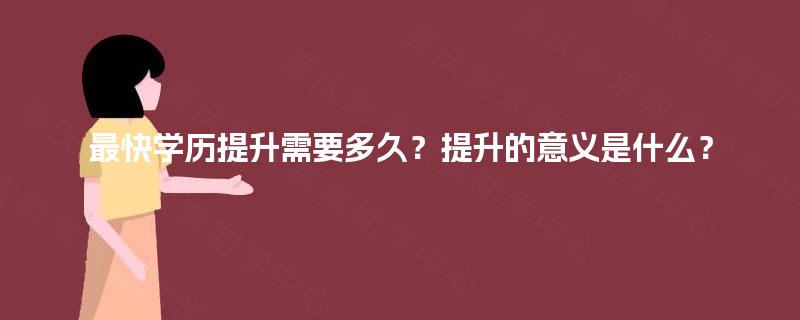 最快学历提升需要多久？提升的意义是什么？