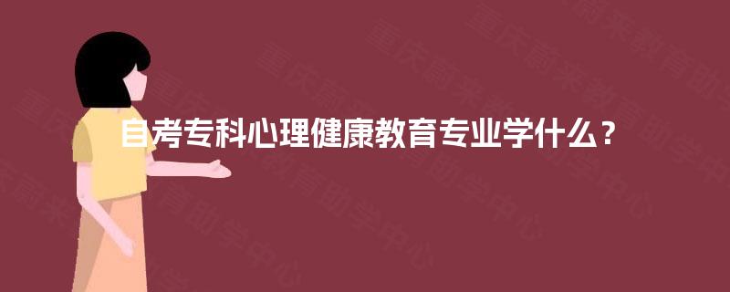 自考专科心理健康教育专业学什么？