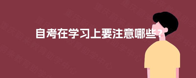 自考在学习上要注意哪些? 自考在学习上要注意哪些?