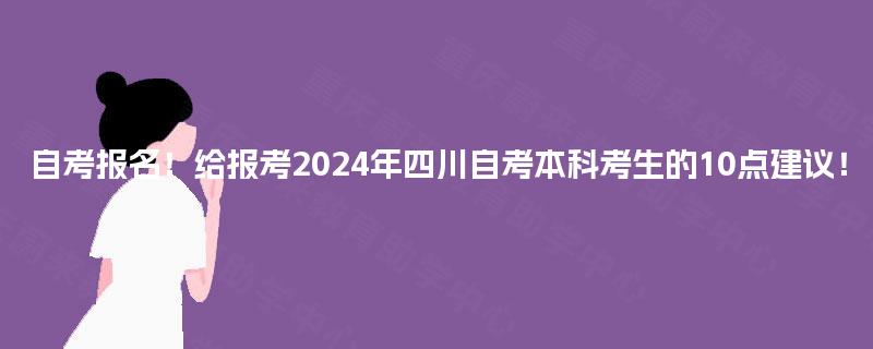 自考报名！给报考2024年四川自考本科考生的10点建议！