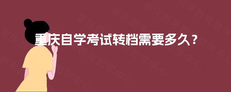重庆自学考试转档需要多久？