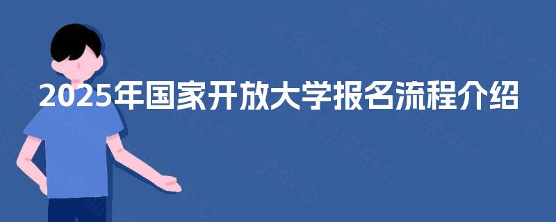 2025年国家开放大学报名流程介绍 2025年国家开放大学报名流程介绍