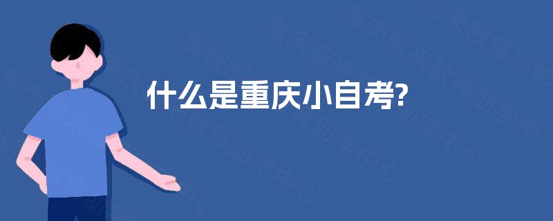什么是重庆小自考? 什么是重庆小自考?