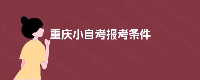 重庆小自考报考条件 重庆小自考报考条件