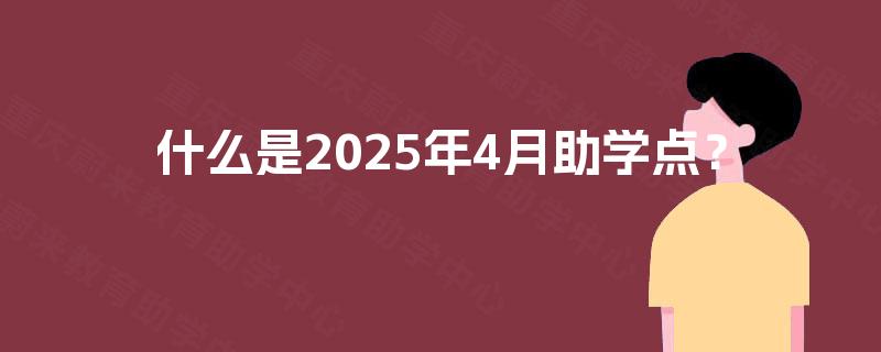 什么是2025年4月助学点? 什么是2025年4月助学点?
