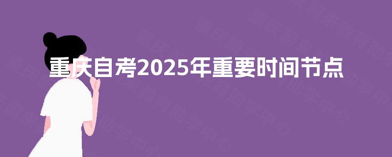 重庆自考2025年重要时间节点