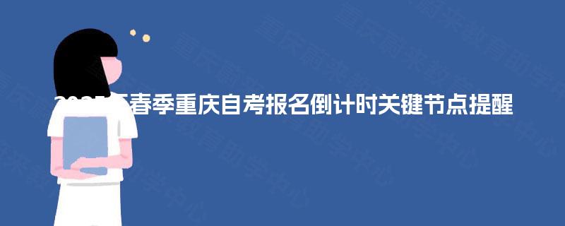 2025年春季重庆自考报名倒计时关键节点提醒 2025年春季重庆自考报名倒计时关键节点提醒