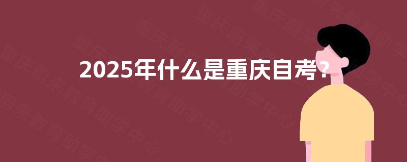 2025年什么是重庆自考？
