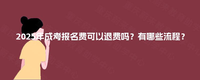 2025年成考报名费可以退费吗?有哪些流程? 2025年成考报名费可以退费吗?有哪些流程?