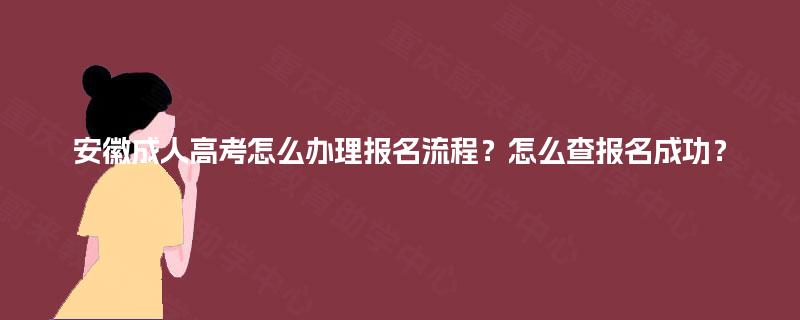 安徽成人高考怎么办理报名流程？怎么查报名成功？