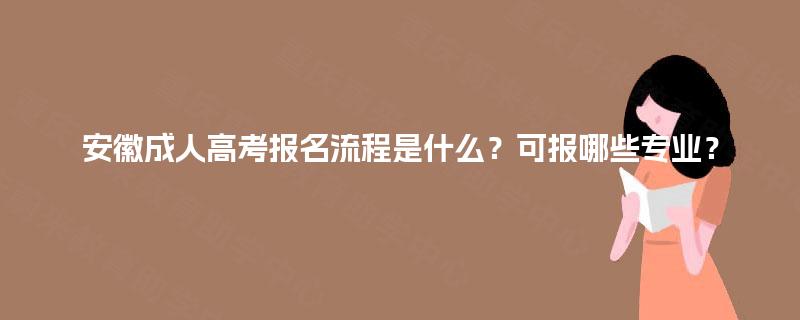 安徽成人高考报名流程是什么？可报哪些专业？