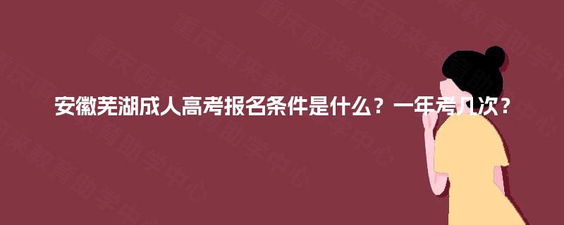安徽芜湖成人高考报名条件是什么？一年考几次？