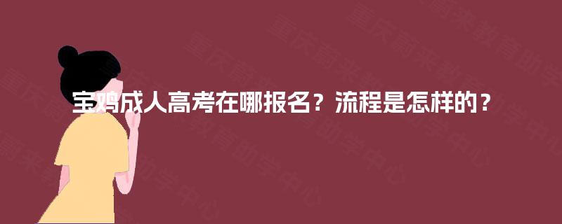 宝鸡成人高考在哪报名?流程是怎样的? 宝鸡成人高考在哪报名?流程是怎样的?