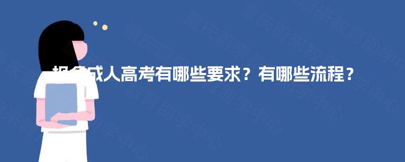 报名成人高考有哪些要求?有哪些流程? 报名成人高考有哪些要求?有哪些流程?