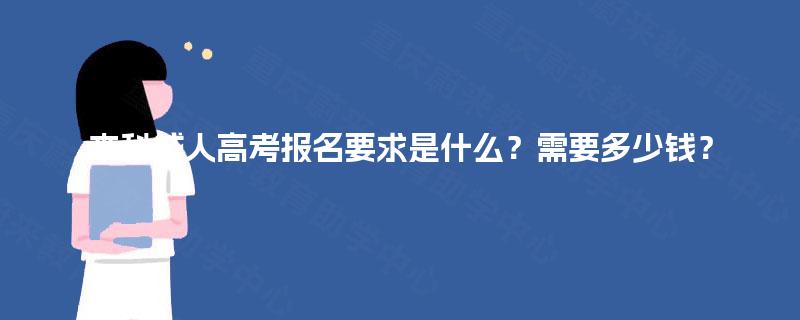 本科成人高考报名要求是什么?需要多少钱? 本科成人高考报名要求是什么?需要多少钱?