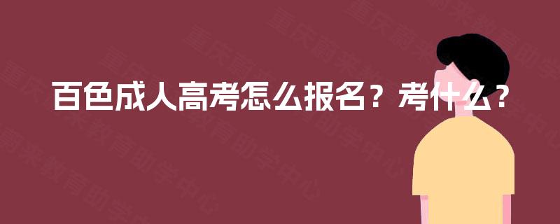 百色成人高考怎么报名?考什么? 百色成人高考怎么报名?考什么?