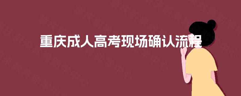 重庆成人高考现场确认流程
