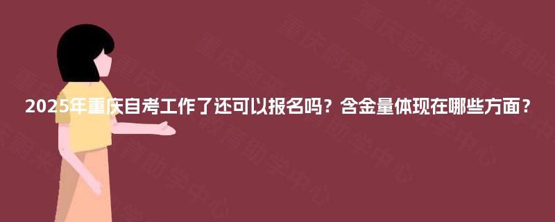 2025年重庆自考工作了还可以报名吗?含金量体现在哪些方面? 2025年重庆自考工作了还可以报名吗?含金量体现在哪些方面?