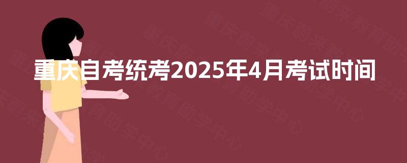 重庆自考统考2025年4月考试时间 重庆自考统考2025年4月考试时间