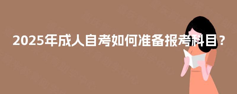 2025年成人自考如何准备报考科目？