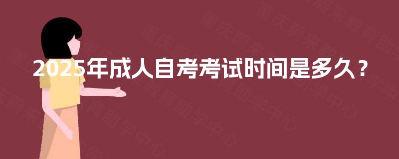 2025年成人自考考试时间是多久? 2025年成人自考考试时间是多久?