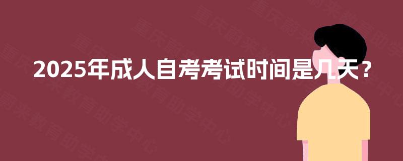 2025年成人自考考试时间是几天？