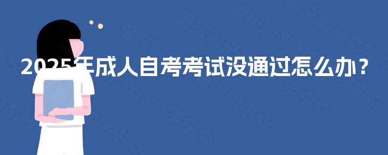 2025年成人自考考试没通过怎么办？