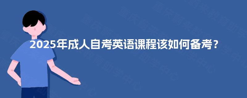 2025年成人自考英语课程该如何备考? 2025年成人自考英语课程该如何备考?