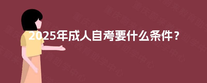 2025年成人自考要什么条件？