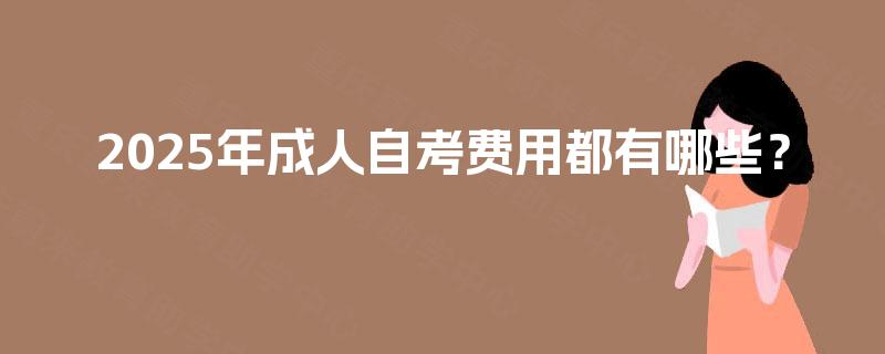 2025年成人自考费用都有哪些？