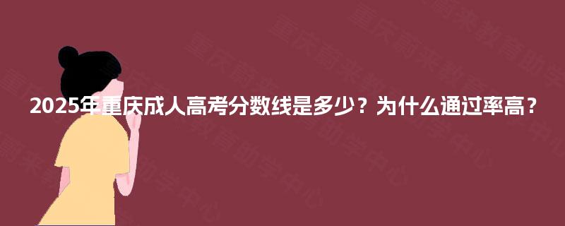 2025年重庆成人高考分数线是多少？为什么通过率高？