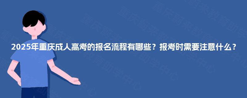 2025年重庆成人高考的报名流程有哪些？报考时需要注意什么？