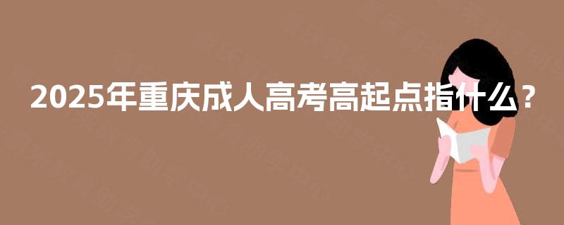 2025年重庆成人高考高起点指什么？