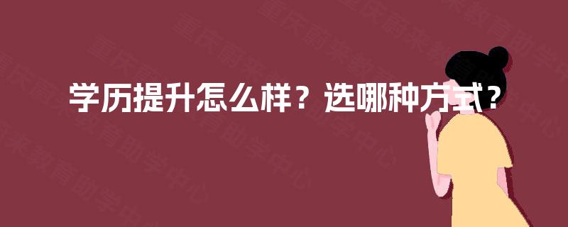 学历提升怎么样？选哪种方式？