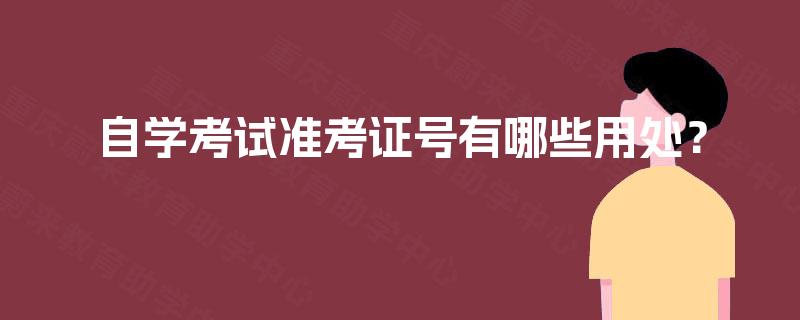 自学考试准考证号有哪些用处? 自学考试准考证号有哪些用处?